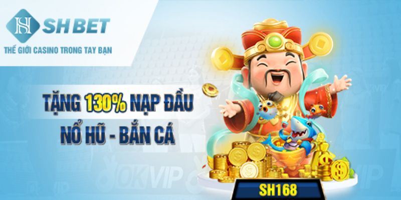 Mã khuyến mãi SH168 tặng 130% nạp lần đầu Nổ Hũ, Bắn Cá